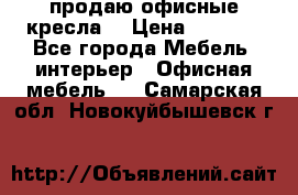  продаю офисные кресла  › Цена ­ 1 800 - Все города Мебель, интерьер » Офисная мебель   . Самарская обл.,Новокуйбышевск г.